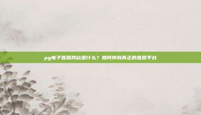 pg电子直营网站是什么？如何辨别真正的直营平台