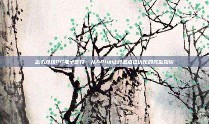 怎么对接PG电子邮件：从API认证到送达性优化的完整指南