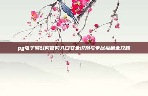 pg电子游戏网官网入口安全识别与专属福利全攻略