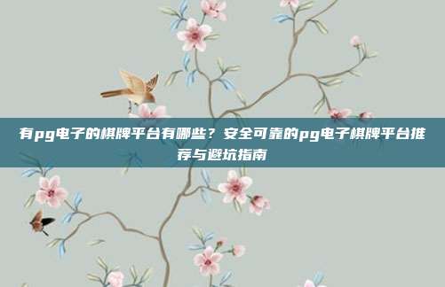 有pg电子的棋牌平台有哪些?安全可靠的pg电子棋牌平台推荐与避坑指南