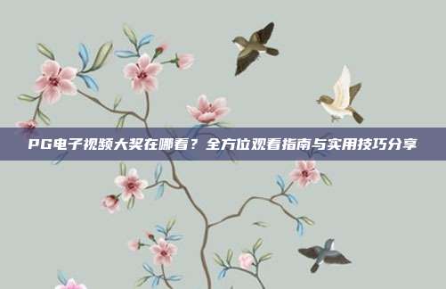 PG电子视频大奖在哪看？全方位观看指南与实用技巧分享