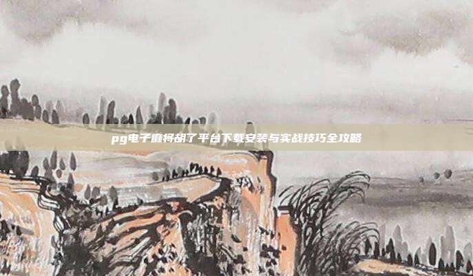 pg电子麻将胡了平台下载安装与实战技巧全攻略