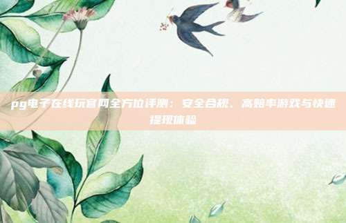 pg电子在线玩官网全方位评测：安全合规、高赔率游戏与快速提现体验