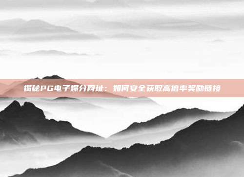 揭秘PG电子爆分网址：如何安全获取高倍率奖励链接
