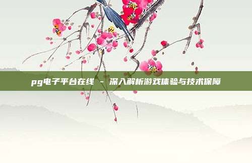pg电子平台在线 - 深入解析游戏体验与技术保障