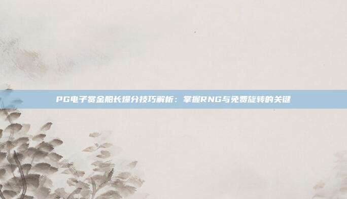 PG电子赏金船长爆分技巧解析：掌握RNG与免费旋转的关键