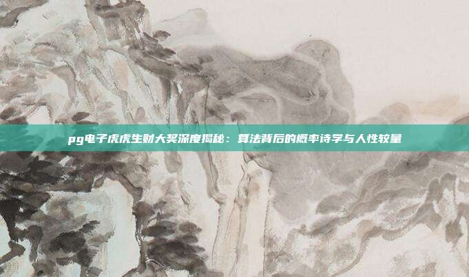 pg电子虎虎生财大奖深度揭秘：算法背后的概率诗学与人性较量