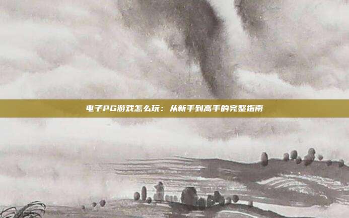 电子PG游戏怎么玩：从新手到高手的完整指南