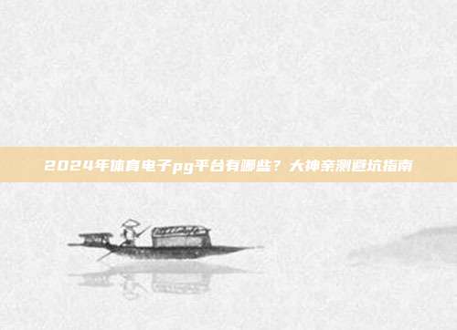 2024年体育电子pg平台有哪些？大神亲测避坑指南
