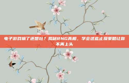电子游戏输了还想吐?揭秘RNG真相,学会这些止损策略让你不再上头