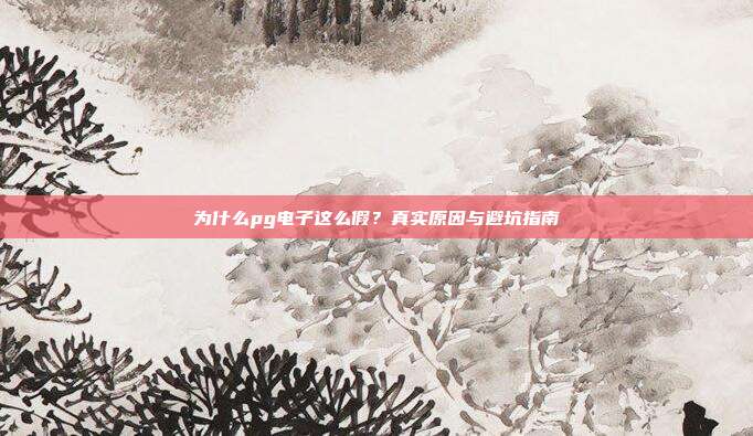 为什么pg电子这么假？真实原因与避坑指南