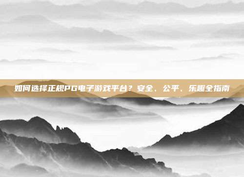 如何选择正规PG电子游戏平台?安全、公平、乐趣全指南