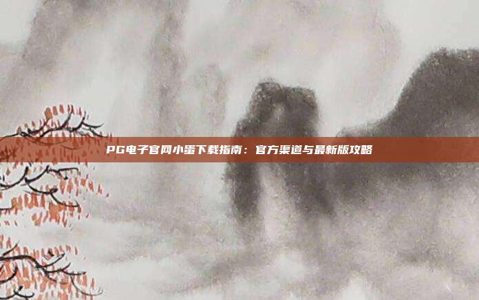 PG电子官网小蛋下载指南：官方渠道与最新版攻略
