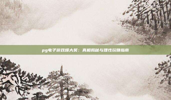 pg电子游戏爆大奖:真相揭秘与理性玩赚指南