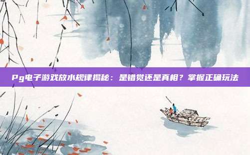 Pg电子游戏放水规律揭秘:是错觉还是真相?掌握正确玩法