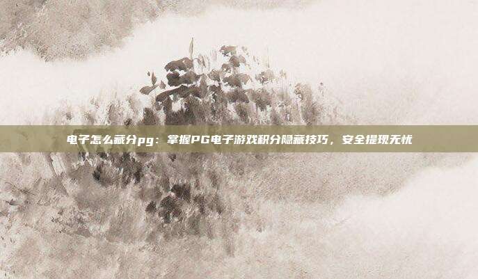 电子怎么藏分pg:掌握PG电子游戏积分隐藏技巧,安全提现无忧