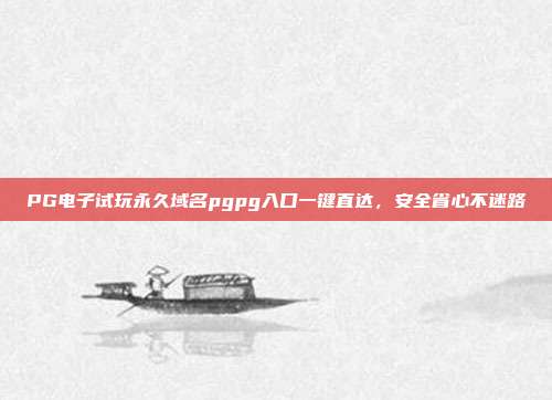 PG电子试玩永久域名pgpg入口一键直达，安全省心不迷路