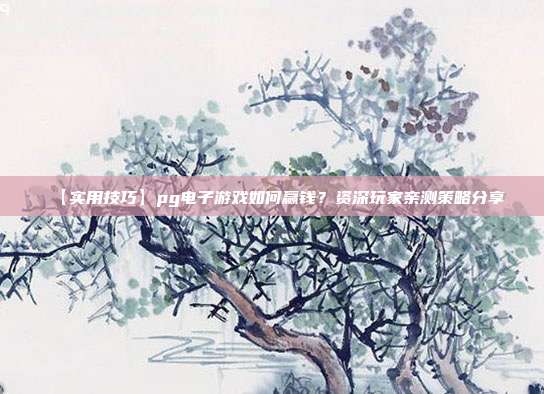 【实用技巧】pg电子游戏如何赢钱？资深玩家亲测策略分享