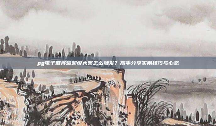 pg电子麻将爆超级大奖怎么触发？高手分享实用技巧与心态