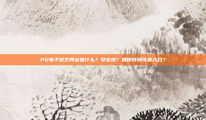 PG电子游艺网址是什么？安全吗？如何找到可靠入口？