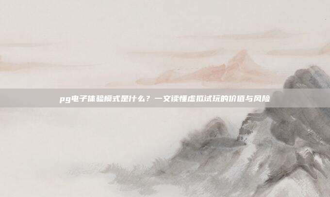 pg电子体验模式是什么？一文读懂虚拟试玩的价值与风险