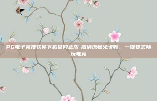 PG电子竞技软件下载官网正版-高清流畅免卡顿，一键安装畅玩电竞