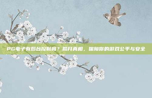PG电子有后台控制吗？揭开真相，保障你的游戏公平与安全