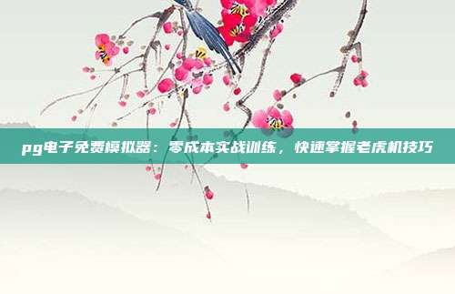 pg电子免费模拟器：零成本实战训练，快速掌握老虎机技巧