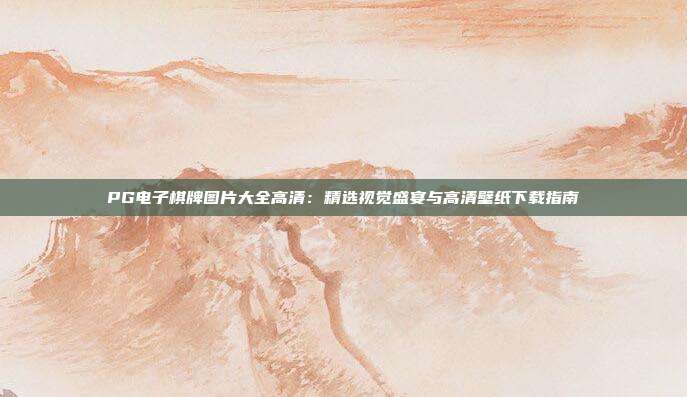 PG电子棋牌图片大全高清:精选视觉盛宴与高清壁纸下载指南