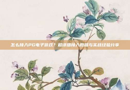 怎么接入PG电子游戏？超详细接入教程与实战经验分享
