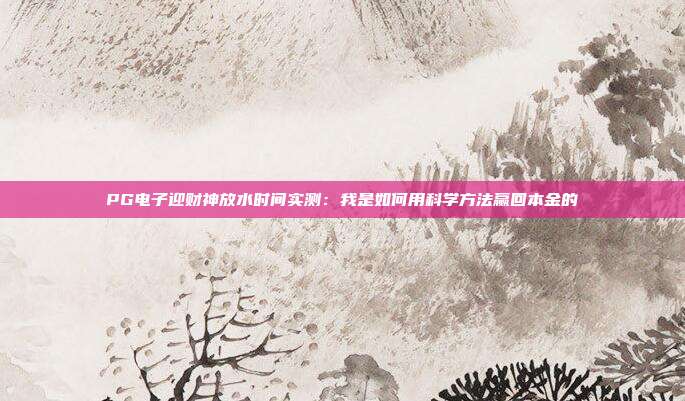 PG电子迎财神放水时间实测：我是如何用科学方法赢回本金的