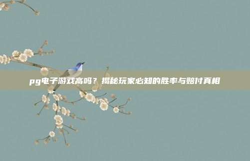pg电子游戏高吗？揭秘玩家必知的胜率与赔付真相