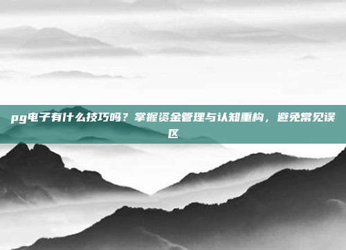 pg电子有什么技巧吗?掌握资金管理与认知重构,避免常见误区