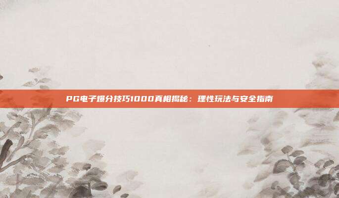 PG电子爆分技巧1000真相揭秘：理性玩法与安全指南