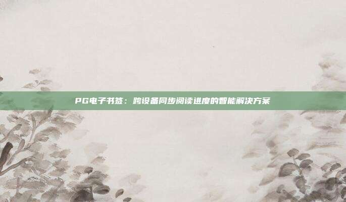 PG电子书签:跨设备同步阅读进度的智能解决方案