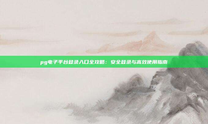 pg电子平台登录入口全攻略：安全登录与高效使用指南