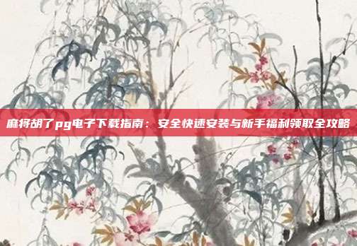 麻将胡了pg电子下载指南：安全快速安装与新手福利领取全攻略