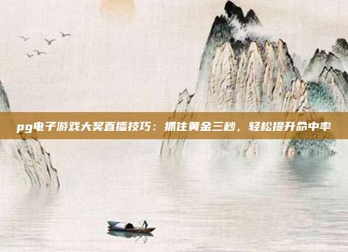 pg电子游戏大奖直播技巧：抓住黄金三秒，轻松提升命中率