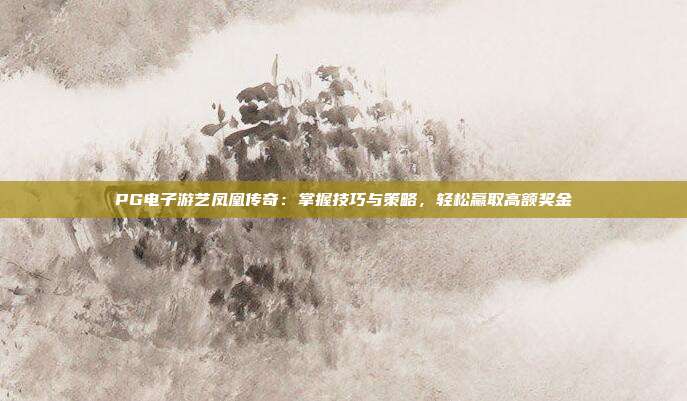 PG电子游艺凤凰传奇：掌握技巧与策略，轻松赢取高额奖金