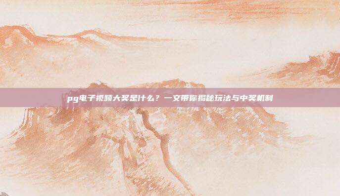 pg电子视频大奖是什么?一文带你揭秘玩法与中奖机制