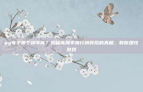 pg电子哪个爆率高?揭秘高爆率排行榜背后的真相,教你理性游戏