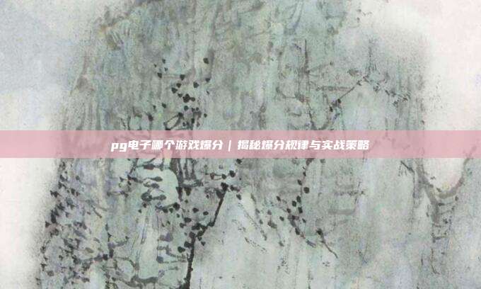 pg电子哪个游戏爆分｜揭秘爆分规律与实战策略