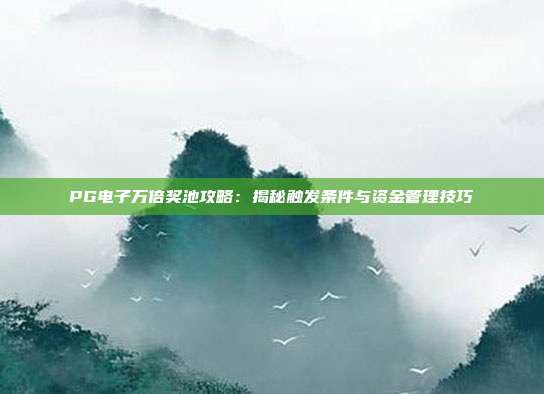 PG电子万倍奖池攻略：揭秘触发条件与资金管理技巧
