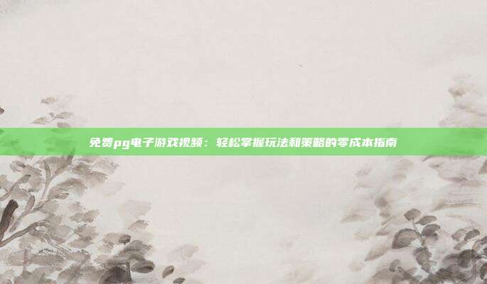 免费pg电子游戏视频:轻松掌握玩法和策略的零成本指南