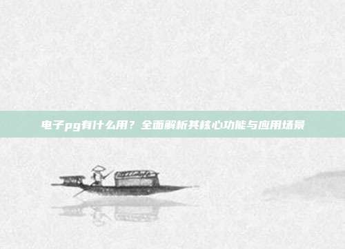 电子pg有什么用？全面解析其核心功能与应用场景