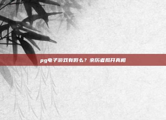 pg电子游戏有假么？亲历者揭开真相