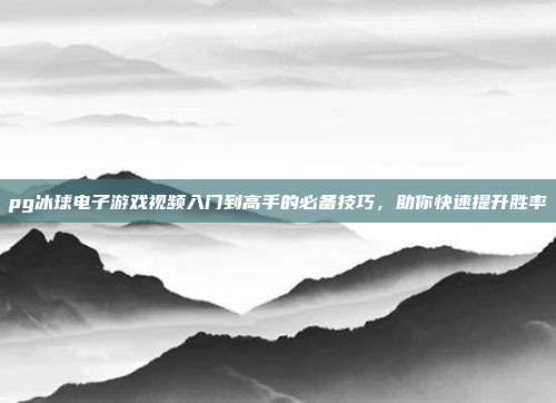 pg冰球电子游戏视频入门到高手的必备技巧，助你快速提升胜率