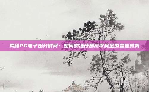 揭秘PG电子出分时间：如何精准预测赢取奖金的最佳时机