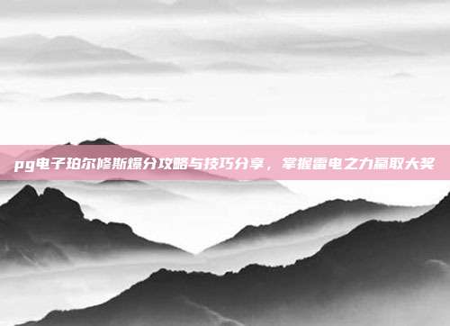 pg电子珀尔修斯爆分攻略与技巧分享，掌握雷电之力赢取大奖