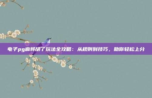 电子pg麻将胡了玩法全攻略:从规则到技巧,助你轻松上分